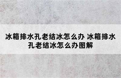 冰箱排水孔老结冰怎么办 冰箱排水孔老结冰怎么办图解